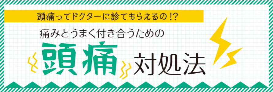 頭痛ってドクターに診てもらえるの？ 痛みとうまく付き合うための頭痛対処法