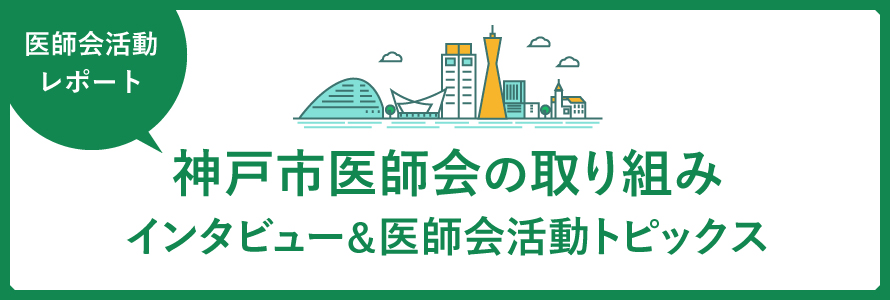 医師会活動レポート 神戸市医師会の取り組み インタビュー＆医師会活動トピックス