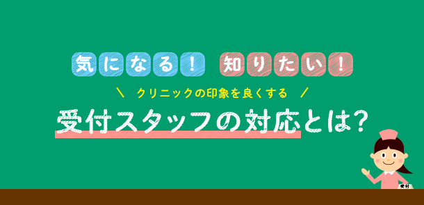 気になる！知りたい！気持ち良く受診できる受付スタッフの対応とは？