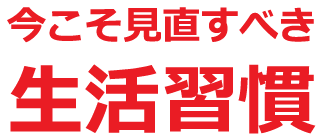 今こそ見直すべき生活習慣