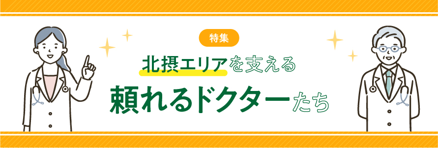 特集 北摂エリアを支える頼れるドクターたち