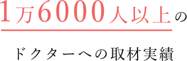 1万6000人以上のドクターへの取材実績