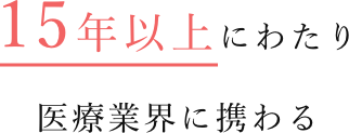 15年以上にわたり医療業界に携わる